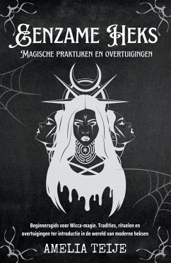 Eenzame Heks - Magische praktijken en overtuigingen - Beginnersgids voor Wicca-magie. Tradities, rituelen en overtuigingen ter introductie in de wereld van moderne heksen - Teije, Amelia