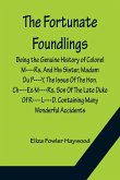 The Fortunate Foundlings Being the Genuine History of Colonel M----Rs, And His Sister, Madam Du P----Y, The Issue Of The Hon. Ch----Es M----Rs, Son Of The Late Duke Of R---- L----D. Containing Many Wonderful Accidents That Befel Them in Their Travels, and