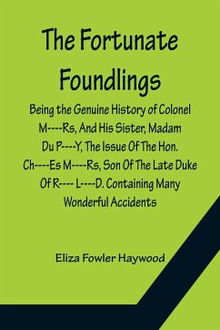 The Fortunate Foundlings Being the Genuine History of Colonel M----Rs, And His Sister, Madam Du P----Y, The Issue Of The Hon. Ch----Es M----Rs, Son Of The Late Duke Of R---- L----D. Containing Many Wonderful Accidents That Befel Them in Their Travels, and - Fowler Haywood, Eliza