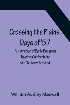 Crossing the Plains, Days of '57; A Narrative of Early Emigrant Tavel to California by the Ox-team Method - Audley Maxwell, William