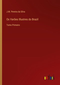 Os Varões Illustres do Brazil - Silva, J. M. Pereira Da