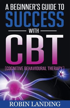 A Beginner's Guide To Success With CBT (Cognitive Behavioural Therapy) - Landing, Robin