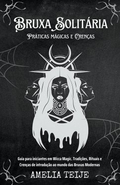 Bruxa Solitária - Práticas mágicas e Crenças - Guia para iniciantes em Wicca Magic. Tradições, Rituais e Crenças de introdução ao mundo das Bruxas Mod - Teije, Amelia