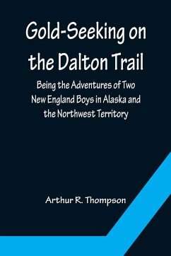 Gold-Seeking on the Dalton Trail; Being the Adventures of Two New England Boys in Alaska and the Northwest Territory - R. Thompson, Arthur