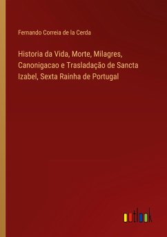 Historia da Vida, Morte, Milagres, Canonigacao e Trasladação de Sancta Izabel, Sexta Rainha de Portugal