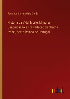 Historia da Vida, Morte, Milagres, Canonigacao e Trasladação de Sancta Izabel, Sexta Rainha de Portugal - Cerda, Fernando Correia de la