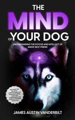 The Mind of Your Dog - Understanding the Psyche and Intellect of Mans' Best Friend - Vanderbilt, James James