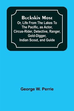 Buckskin Mose; Or, Life From the Lakes to the Pacific, as Actor, Circus-Rider, Detective, Ranger, Gold-Digger, Indian Scout, and Guide. - W. Perrie, George