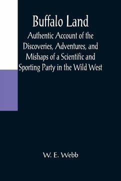 Buffalo Land; Authentic Account of the Discoveries, Adventures, and Mishaps of a Scientific and Sporting Party in the Wild West - E. Webb, W.