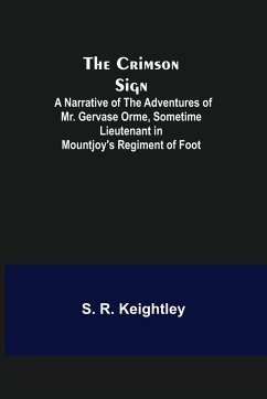 The Crimson Sign; A Narrative of the Adventures of Mr. Gervase Orme, Sometime Lieutenant in Mountjoy's Regiment of Foot - R. Keightley, S.
