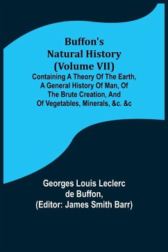 Buffon's Natural History (Volume VII); Containing a Theory of the Earth, a General History of Man, of the Brute Creation, and of Vegetables, Minerals, &c. &c - Louis Leclerc de Buffon, Georges