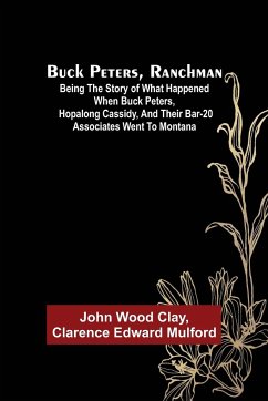 Buck Peters, Ranchman; Being the Story of What Happened When Buck Peters, Hopalong Cassidy, and Their Bar-20 Associates Went to Montana - Wood Clay, John