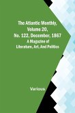 The Atlantic Monthly, Volume 20, No. 122, December, 1867; A Magazine of Literature, Art, and Politics