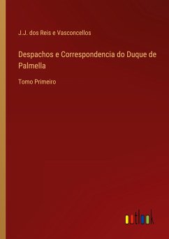 Despachos e Correspondencia do Duque de Palmella - Vasconcellos, J. J. dos Reis e