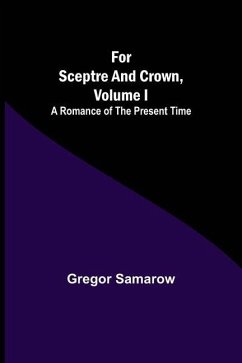 For Sceptre and Crown, Volume I A Romance of the Present Time - Samarow, Gregor For Sceptre and Crown, Volume I A Romance of the Present Time - Samarow, Gregor