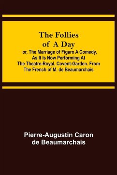 The Follies of a Day; or, The Marriage of Figaro A Comedy, as it is now performing at the Theatre-Royal, Covent-Garden. From the French of M. de Beaumarchais - Caron De Beaumarchais, Pierre-Augustin