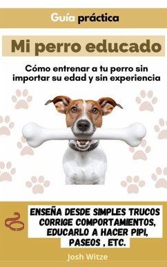 Mi perro educado: Cómo entrenar a tu perro sin importar su edad y sin experiencia (eBook, ePUB) - Witze, Josh