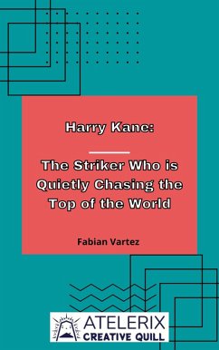 Harry Kane: The Striker Who Is Quietly Chasing The Top Of The World (eBook, ePUB) - Vartez, Fabian
