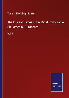 The Life and Times of the Right Honourable Sir James R. G. Graham - Torrens, Torrens Mccullagh