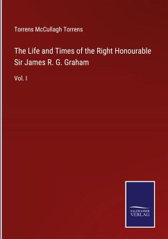 The Life and Times of the Right Honourable Sir James R. G. Graham - Torrens, Torrens Mccullagh