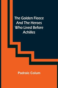 The Golden Fleece and the Heroes Who Lived Before Achilles - Colum, Padraic