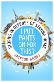 I Put Pants On For This?: Stories in Defense of Staying Home (eBook, ePUB)