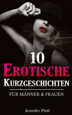 10 Erotische Kurzgeschichten für Männer und Frauen - Pletl, Jennifer