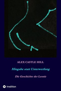 Hingabe statt Unterwerfung - Die Geschichte der Leonie (eBook, ePUB) - Hill, Alex Castle