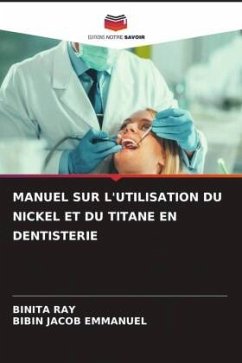 MANUEL SUR L'UTILISATION DU NICKEL ET DU TITANE EN DENTISTERIE - RAY, BINITA;Emmanuel, Bibin Jacob