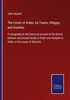 The Forest of Arden, its Towns, Villages, and Hamlets - Hannett, John