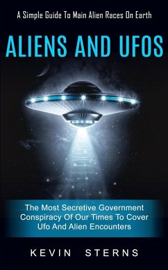 Aliens and Ufos: A Simple Guide To Main Alien Races On Earth (The Most Secretive Government Conspiracy Of Our Times To Cover Ufo And Al - Sterns, Kevin