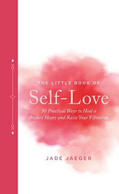 The Little Book of Self-Love: 50 Practical Ways to Heal a Broken Heart and Raise Your Vibration - Jaeger, Jade