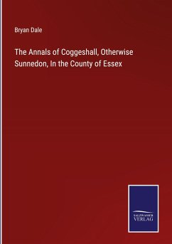The Annals of Coggeshall, Otherwise Sunnedon, In the County of Essex - Dale, Bryan