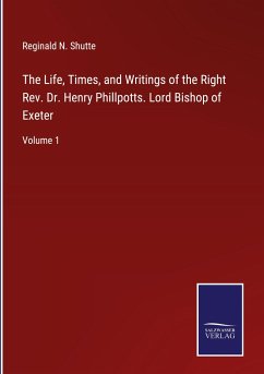 The Life, Times, and Writings of the Right Rev. Dr. Henry Phillpotts. Lord Bishop of Exeter - Shutte, Reginald N.