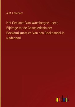 Het Geslacht Van Waesberghe - eene Bijdrage tot de Geschiedenis der Boekdrukkunst en Van den Boekhandel in Nederland