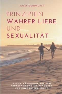 Prinzipien wahrer Liebe und Sexualität - Gundacker, Josef