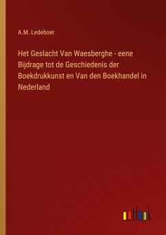 Het Geslacht Van Waesberghe - eene Bijdrage tot de Geschiedenis der Boekdrukkunst en Van den Boekhandel in Nederland