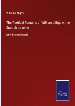 The Poetical Remains of William Lithgow, the Scotish traveller - Lithgow, William