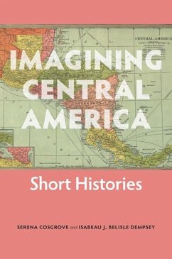 Imagining Central America - Short Histories - Cosgrove, Serena; Belisle Dempsey, Isabeau J.