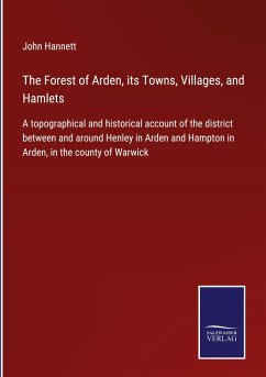 The Forest of Arden, its Towns, Villages, and Hamlets - Hannett, John