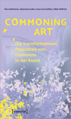 Commoning Art - Die transformativen Potenziale von Commons in der Kunst - Hofmann, Vera;Euler, Johannes;Zurmühlen, Linus