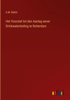 Het Voorstel tot den Aanlag eener Drinkwaterleiding te Rotterdam - Ballot, A. M.