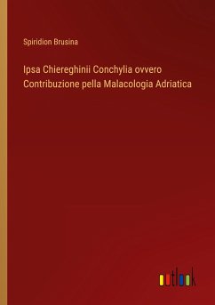 Ipsa Chiereghinii Conchylia ovvero Contribuzione pella Malacologia Adriatica - Brusina, Spiridion