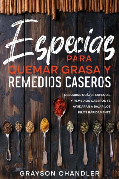 Especias para Quemar Grasa y Remedios Caseros: Descubre Cuáles Especias y Remedios Caseros te Ayudarán a Bajar los Kilos Rápidamente (eBook, ePUB)