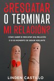 ¿Rescatar o Terminar mi Relación?: Cómo Saber si Rescatar una Relación o si es Momento de Seguir Adelante (eBook, ePUB)