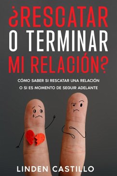 ¿Rescatar o Terminar mi Relación?: Cómo Saber si Rescatar una Relación o si es Momento de Seguir Adelante (eBook, ePUB) - Castillo, Linden