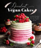 Decadent Vegan Cakes for Every Occasion: 60 Plant-Based Recipes for Layer Cakes, Sheet Cakes, Cupcakes and More