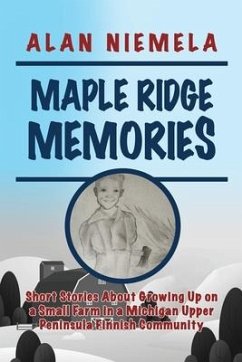 Maple Ridge Memories: Short Stories About Growing Up on a Small Farm in a Michigan Upper Peninsula Finnish Community - Niemela, Alan