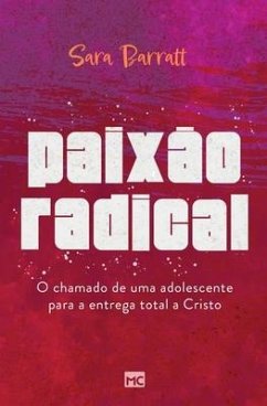 Paixão radical: O chamado de uma adolescente para a entrega total a Cristo - Barratt, Sara