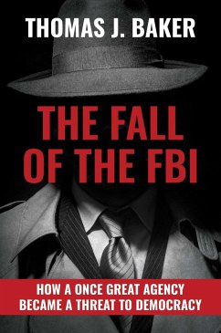 The Fall of the FBI: How a Once Great Agency Became a Threat to Democracy - Baker, Thomas J.